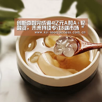 创新奇智完成逾4亿元A和A+轮融资,未来持续专注B端市场“开云体育官网”(图1) 开云体育数据