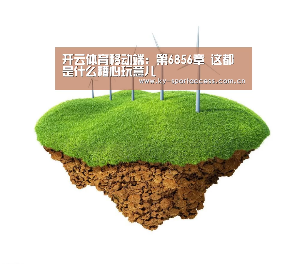 开云体育移动端:第6856章 这都是什么糟心玩意儿(图3) 开云直播