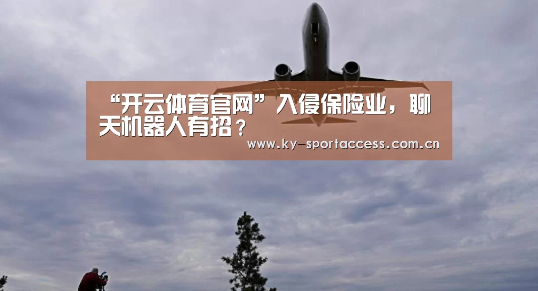 “开云体育官网”入侵保险业,聊天机器人有招?(图1) 开云体育数据中心