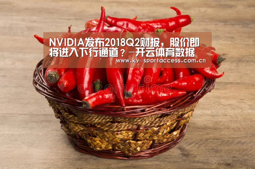 NVIDIA发布2018Q2财报,股价即将进入下行通道?-开云体育数据(图1) 开云体育移动端