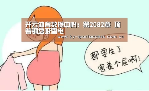开云体育数据中心:第2082章 顶着铜盆吸雷电(图1) 开云体育数据中心