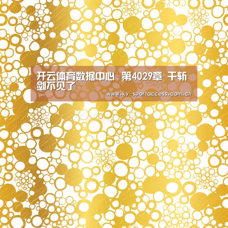 开云体育数据中心-第4029章 千斩剑不见了(图3) 开云体育数据