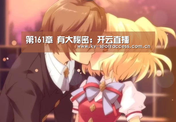 第161章 有大秘密:开云直播(图2) 开云直播